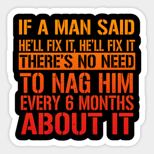 If A Man Said He'll Fix It, He'll Fix it. There's No Need To Nag Him Every 6 Months About It. Sticker